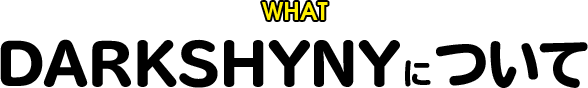 WHAT DARKSHYNYについて